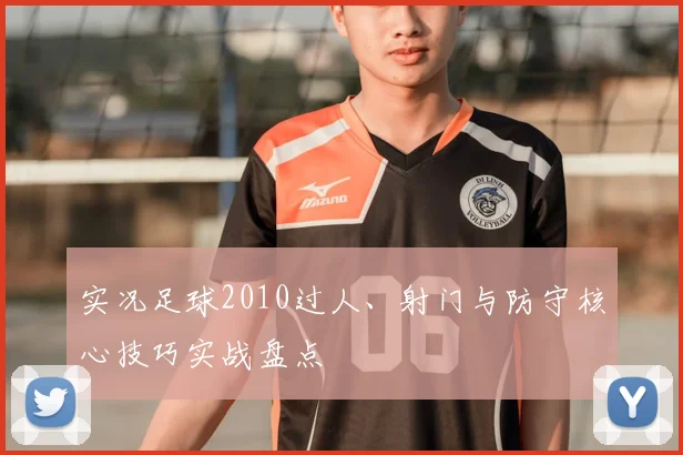 实况足球2010过人、射门与防守核心技巧实战盘点