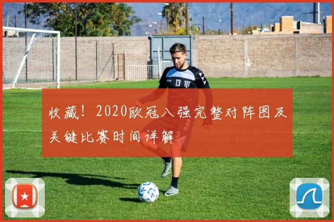 收藏！2020欧冠八强完整对阵图及关键比赛时间详解