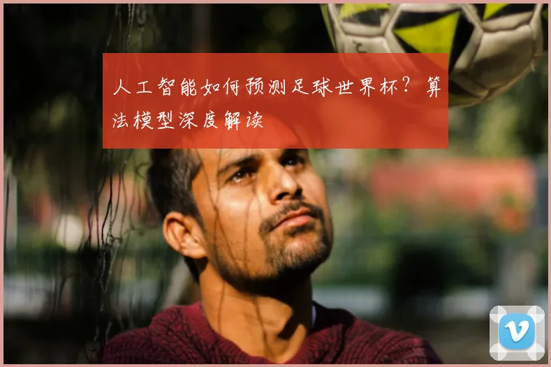 人工智能如何预测足球世界杯？算法模型深度解读