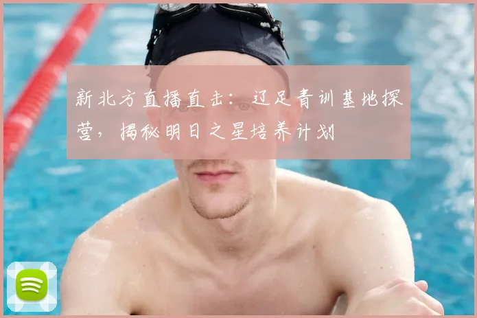 新北方直播直击：辽足青训基地探营，揭秘明日之星培养计划