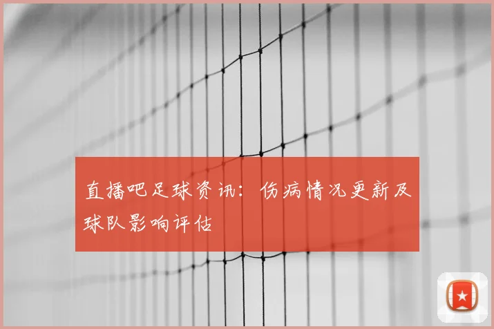 直播吧足球资讯：伤病情况更新及球队影响评估