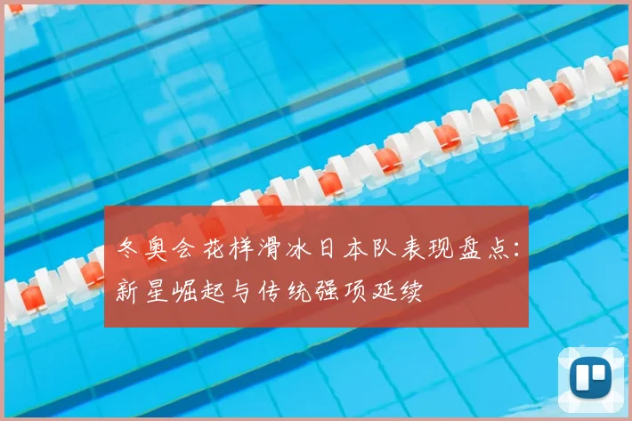 冬奥会花样滑冰日本队表现盘点：新星崛起与传统强项延续