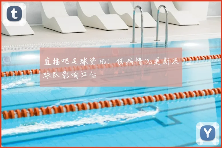 直播吧足球资讯：伤病情况更新及球队影响评估