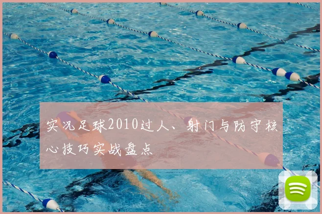 实况足球2010过人、射门与防守核心技巧实战盘点