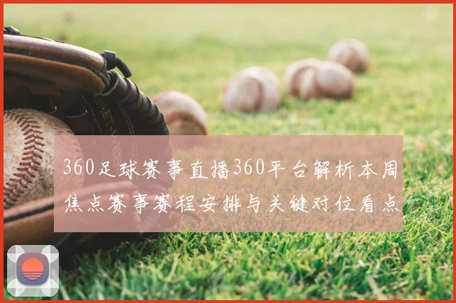 360足球赛事直播360平台解析本周焦点赛事赛程安排与关键对位看点