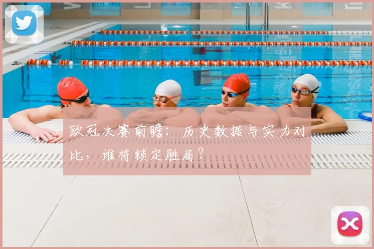 欧冠决赛前瞻：历史数据与实力对比，谁将锁定胜局？